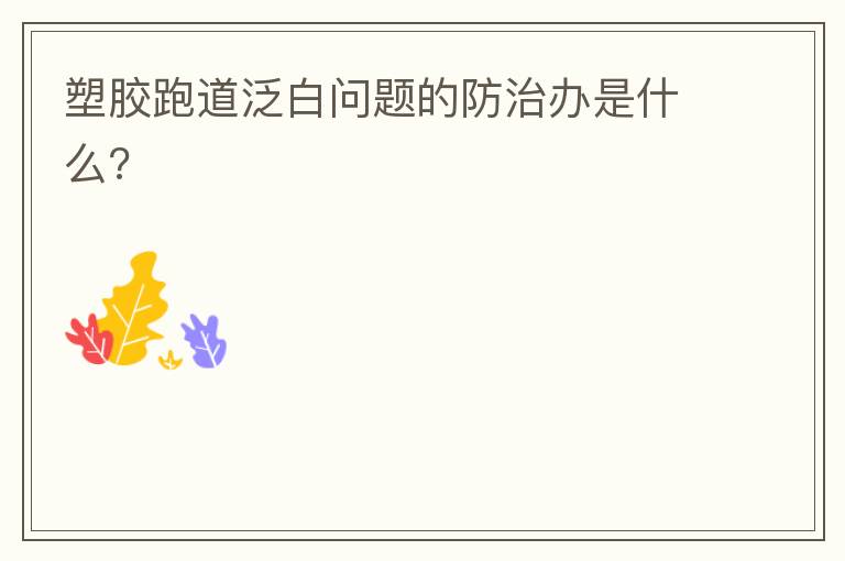 塑膠跑道泛白問題的防治辦是什么?