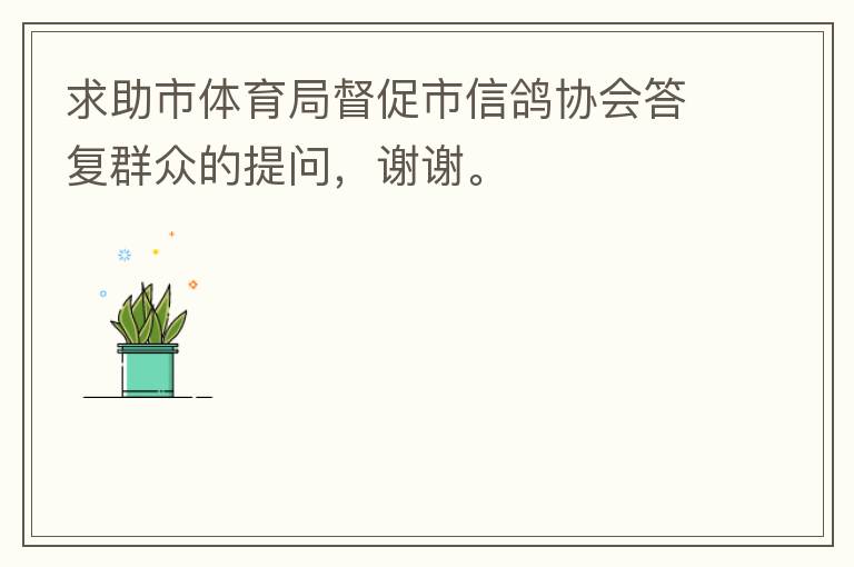 求助市體育局督促市信鴿協(xié)會答復(fù)群眾的提問，謝謝。