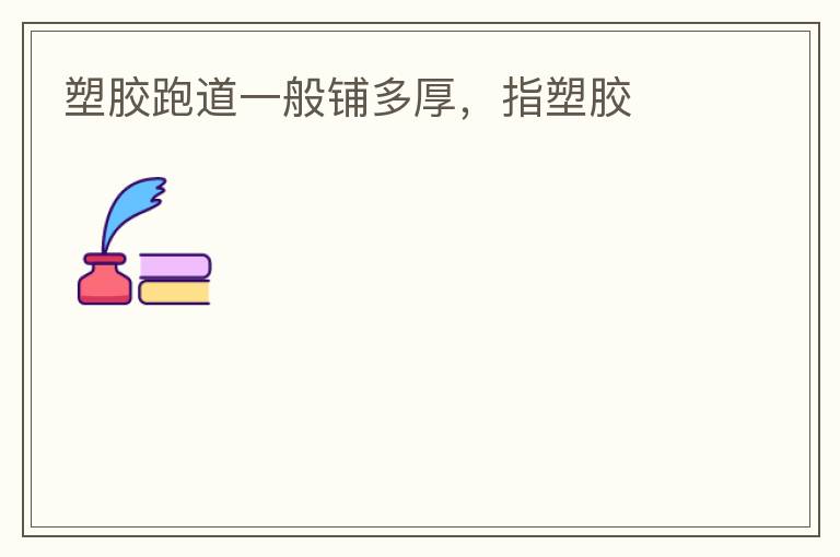 塑膠跑道一般鋪多厚，指塑膠