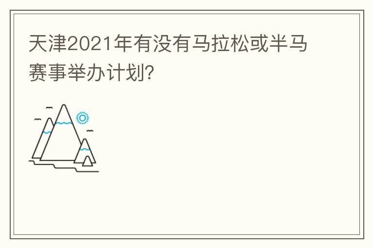 天津2021年有沒有馬拉松或半馬賽事舉辦計(jì)劃？