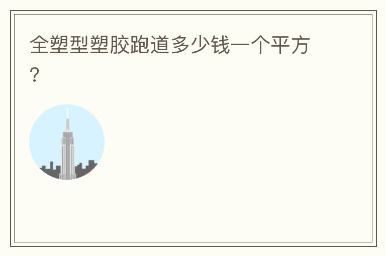 全塑型塑膠跑道多少錢(qián)一個(gè)平方?