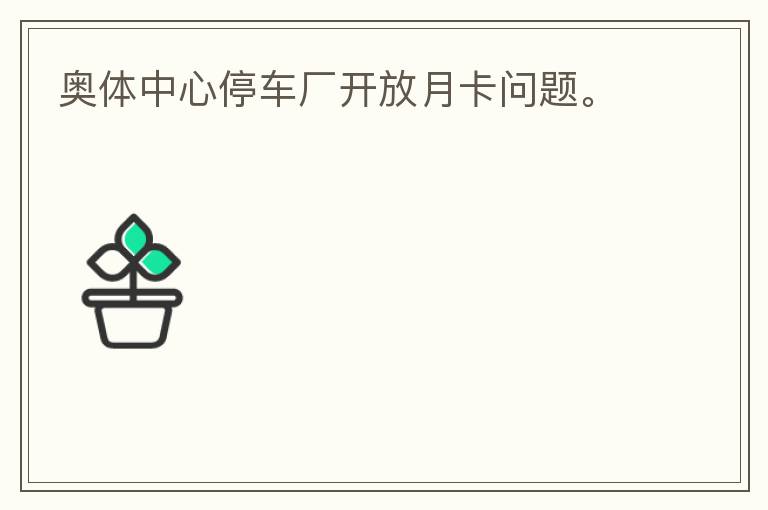 奧體中心停車廠開放月卡問題。