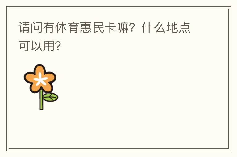 請問有體育惠民卡嘛？什么地點可以用？