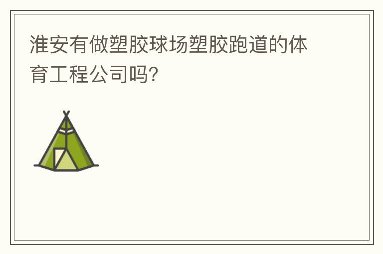 淮安有做塑膠球場(chǎng)塑膠跑道的體育工程公司嗎？