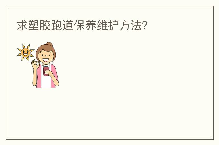 求塑膠跑道保養(yǎng)維護方法？