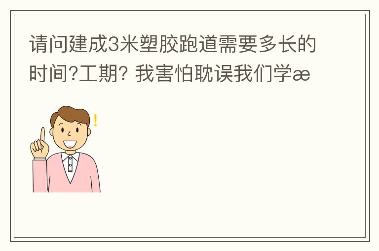 請問建成3米塑膠跑道需要多長的時間?工期??我害怕耽誤我們學(xué)校運動會的舉辦!