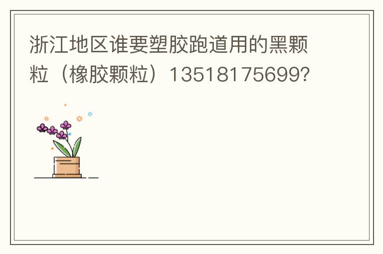 浙江地區(qū)誰要塑膠跑道用的黑顆粒（橡膠顆粒）13518175699？