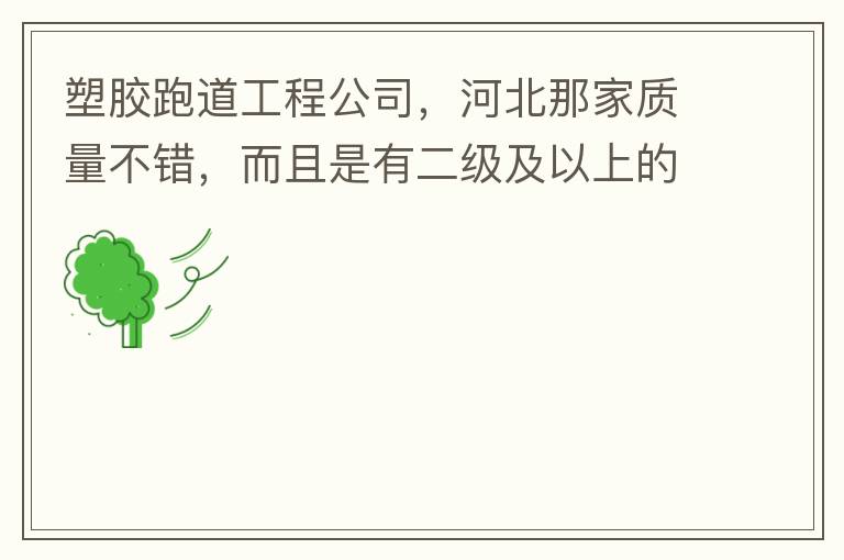 塑膠跑道工程公司，河北那家質(zhì)量不錯(cuò)，而且是有二級及以上的公司