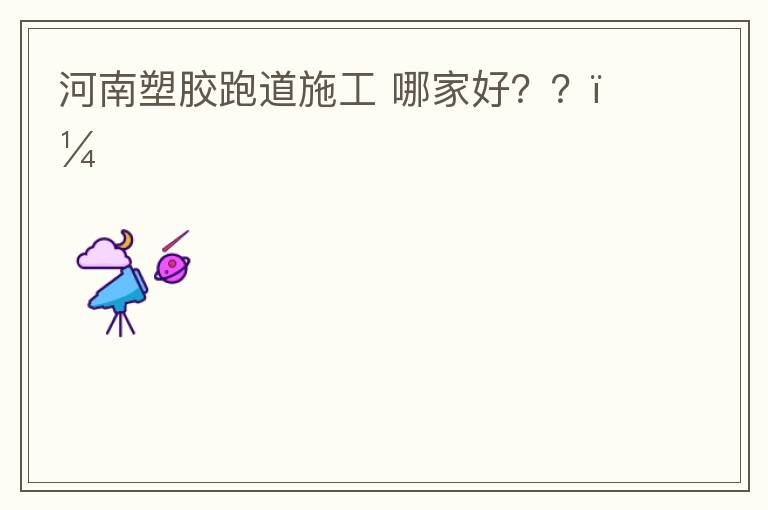 河南塑膠跑道施工?哪家好？？？