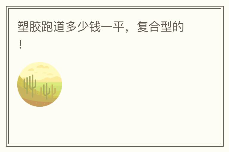 塑膠跑道多少錢一平，復(fù)合型的！