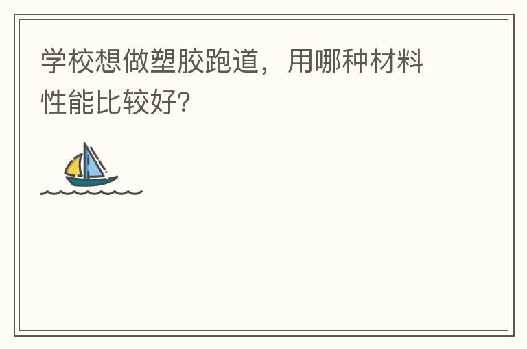 學(xué)校想做塑膠跑道，用哪種材料性能比較好？