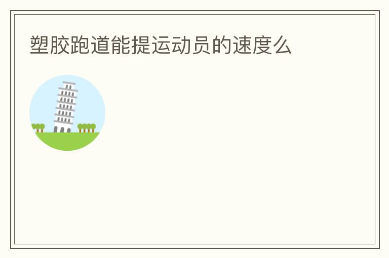 塑膠跑道能提運(yùn)動(dòng)員的速度么