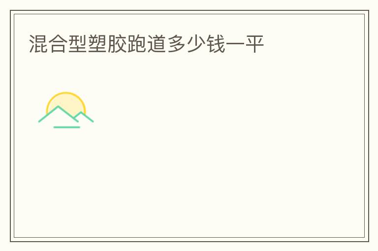 混合型塑膠跑道多少錢(qián)一平