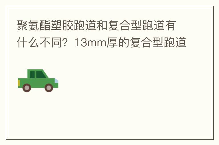 聚氨酯塑膠跑道和復合型跑道有什么不同？13mm厚的復合型跑道價格多少？