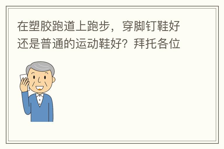 在塑膠跑道上跑步，穿腳釘鞋好還是普通的運動鞋好？拜托各位大神