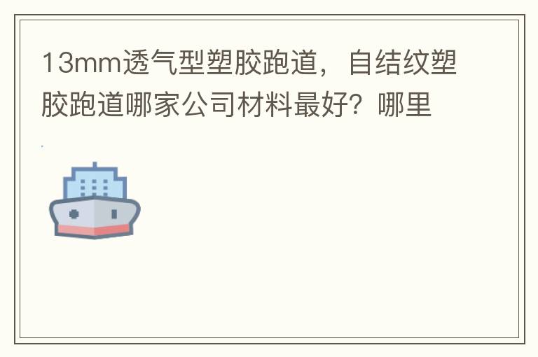 13mm透氣型塑膠跑道，自結(jié)紋塑膠跑道哪家公司材料最好？哪里供應(yīng)球場(chǎng)材料，環(huán)保地坪材料？