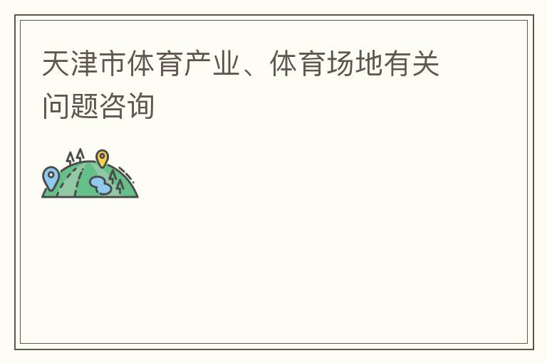 天津市體育產(chǎn)業(yè)、體育場地有關(guān)問題咨詢