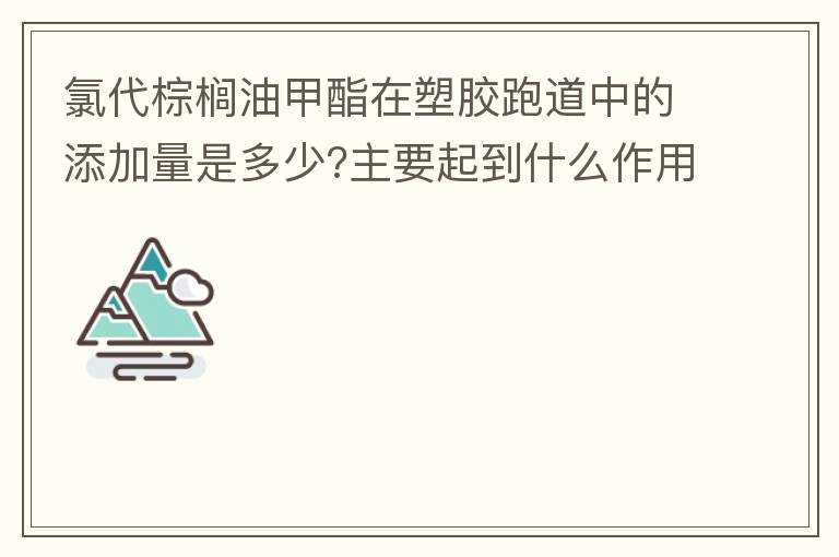 氯代棕櫚油甲酯在塑膠跑道中的添加量是多少?主要起到什么作用？