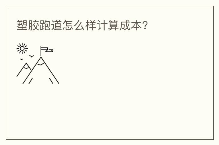 塑膠跑道怎么樣計(jì)算成本?