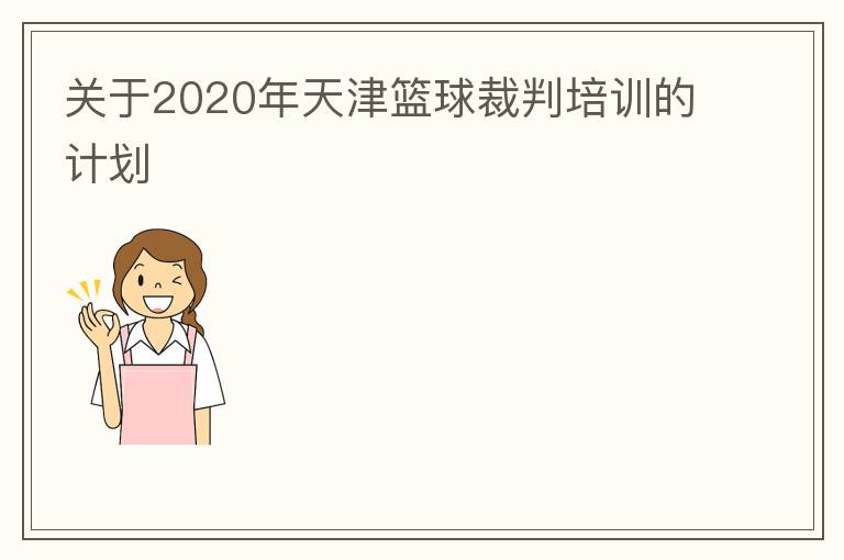 關(guān)于2020年天津籃球裁判培訓(xùn)的計劃