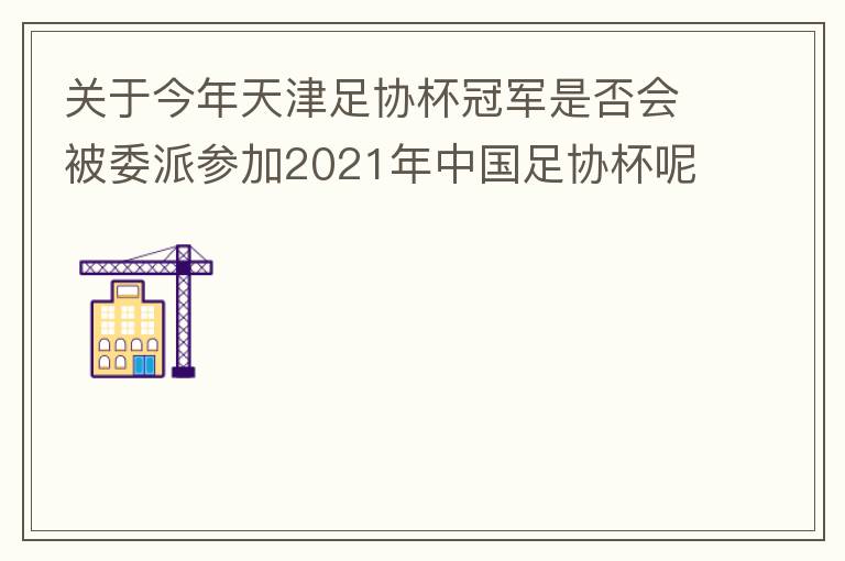 關(guān)于今年天津足協(xié)杯冠軍是否會被委派參加2021年中國足協(xié)杯呢？