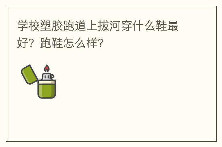 學(xué)校塑膠跑道上拔河穿什么鞋最好？跑鞋怎么樣？