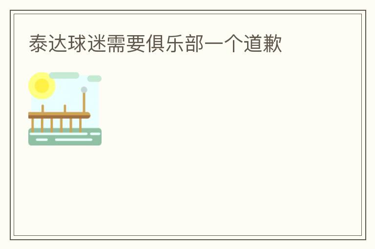 泰達(dá)球迷需要俱樂部一個(gè)道歉