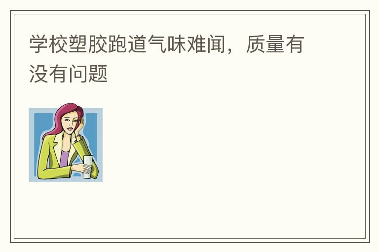 學(xué)校塑膠跑道氣味難聞，質(zhì)量有沒有問題
