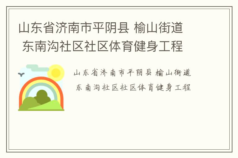 山東省濟(jì)南市平陰縣 榆山街道  東南溝社區(qū)社區(qū)體育健身工程
