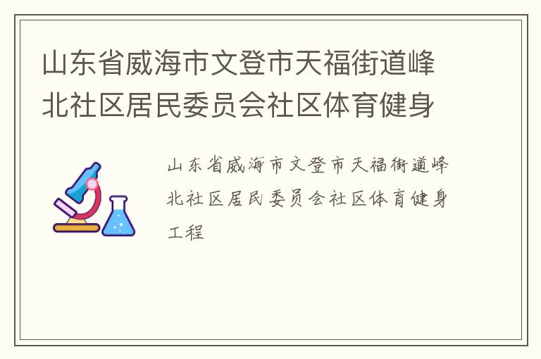 山東省威海市文登市天福街道峰北社區(qū)居民委員會(huì)社區(qū)體育健身工程