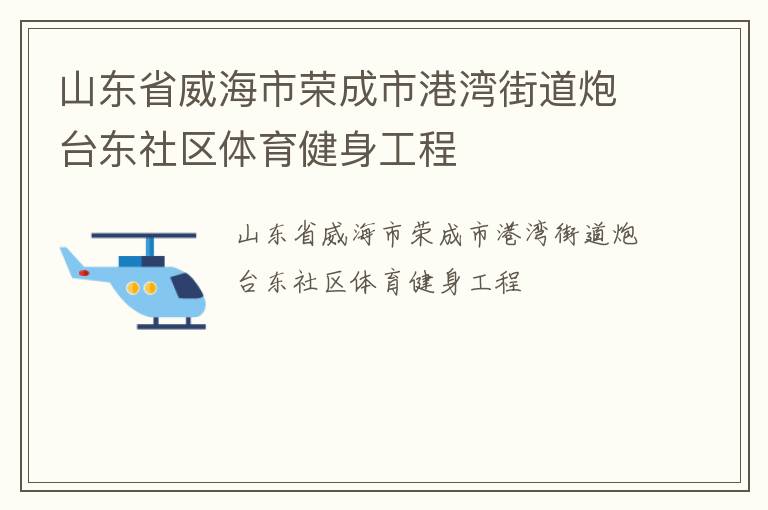山東省威海市榮成市港灣街道炮臺(tái)東社區(qū)體育健身工程