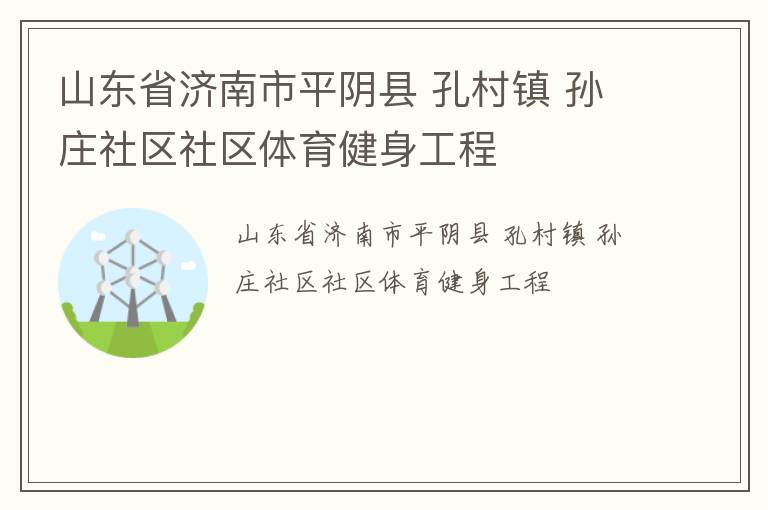 山東省濟南市平陰縣 孔村鎮(zhèn) 孫莊社區(qū)社區(qū)體育健身工程