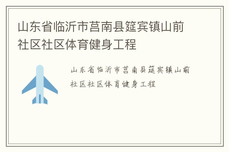 山東省臨沂市莒南縣筵賓鎮(zhèn)山前社區(qū)社區(qū)體育健身工程