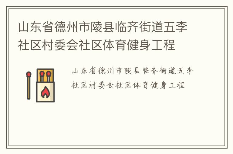 山東省德州市陵縣臨齊街道五李社區(qū)村委會社區(qū)體育健身工程
