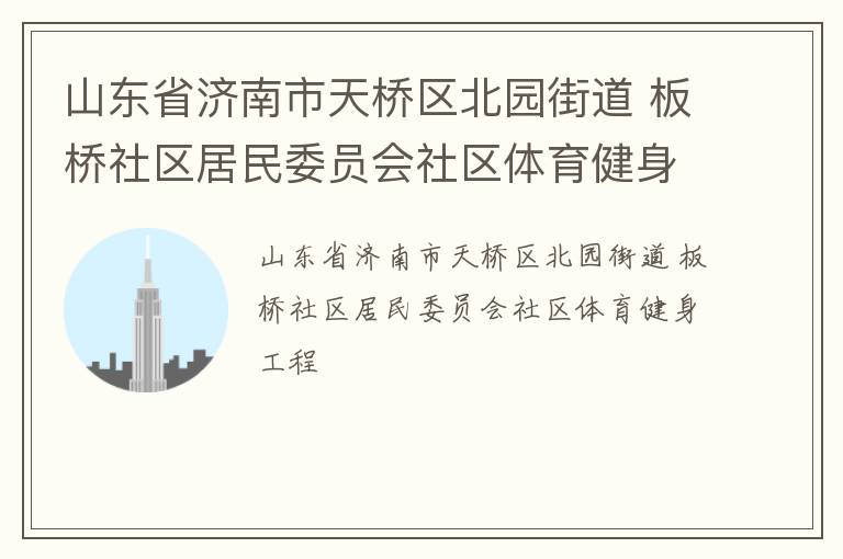 山東省濟(jì)南市天橋區(qū)北園街道 板橋社區(qū)居民委員會社區(qū)體育健身工程