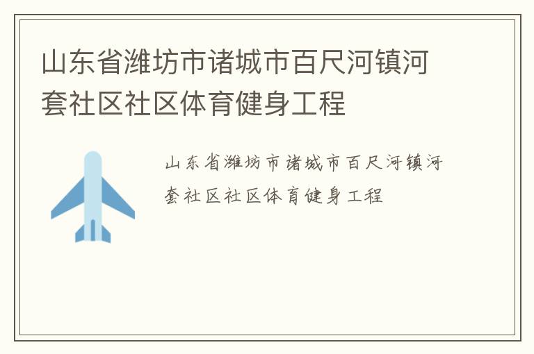 山東省濰坊市諸城市百尺河鎮(zhèn)河套社區(qū)社區(qū)體育健身工程