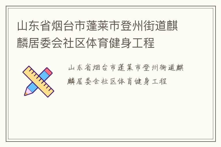 山東省煙臺(tái)市蓬萊市登州街道麒麟居委會(huì)社區(qū)體育健身工程