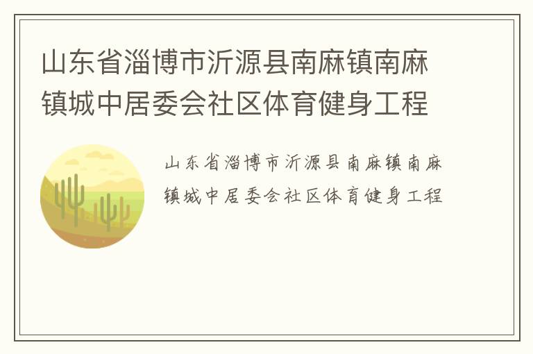 山東省淄博市沂源縣南麻鎮(zhèn)南麻鎮(zhèn)城中居委會(huì)社區(qū)體育健身工程