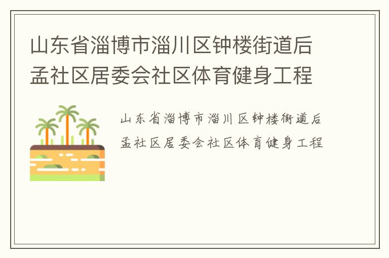 山東省淄博市淄川區(qū)鐘樓街道后孟社區(qū)居委會(huì)社區(qū)體育健身工程