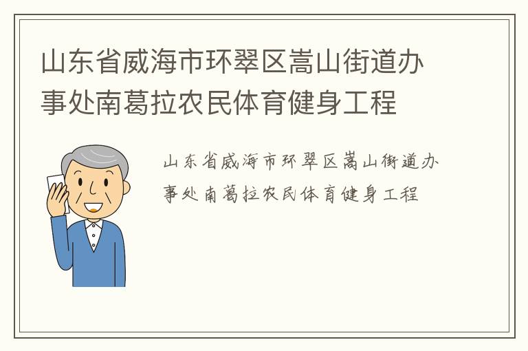 山東省威海市環(huán)翠區(qū)嵩山街道辦事處南葛拉農(nóng)民體育健身工程