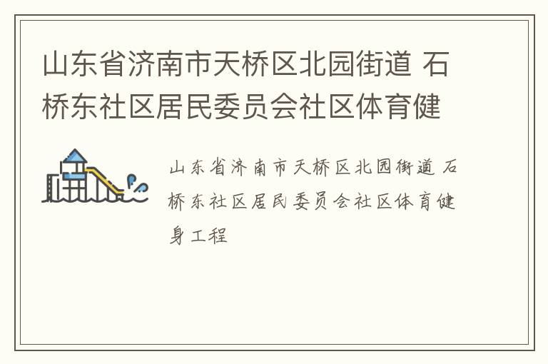 山東省濟南市天橋區(qū)北園街道 石橋東社區(qū)居民委員會社區(qū)體育健身工程