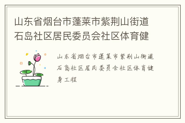 山東省煙臺(tái)市蓬萊市紫荊山街道石島社區(qū)居民委員會(huì)社區(qū)體育健身工程