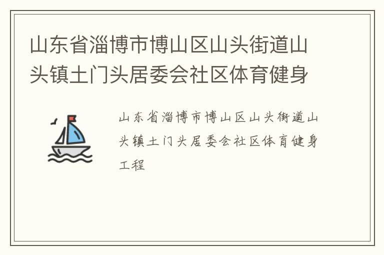 山東省淄博市博山區(qū)山頭街道山頭鎮(zhèn)土門頭居委會(huì)社區(qū)體育健身工程