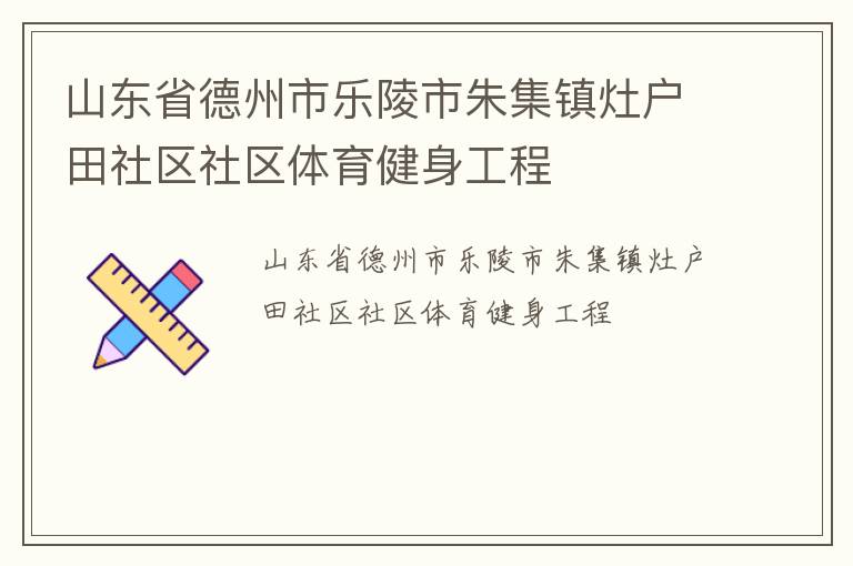 山東省德州市樂(lè)陵市朱集鎮(zhèn)灶戶(hù)田社區(qū)社區(qū)體育健身工程