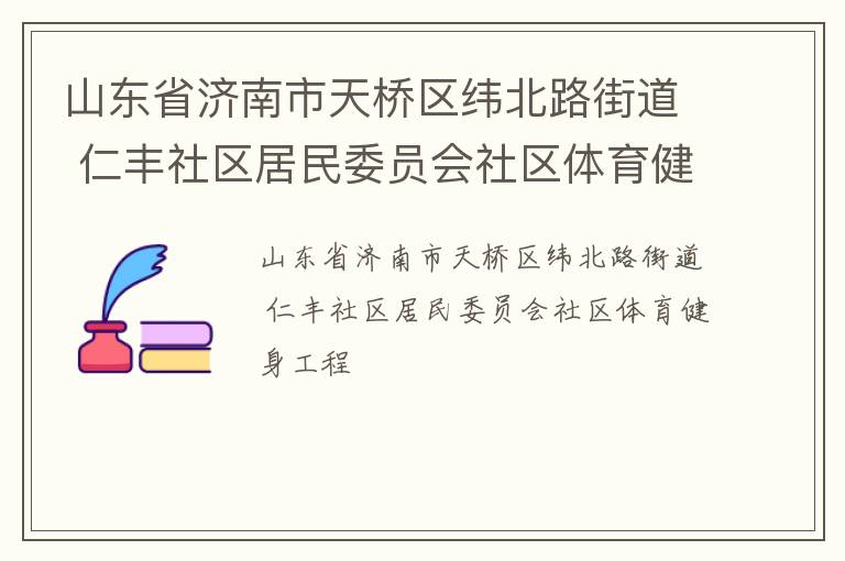 山東省濟(jì)南市天橋區(qū)緯北路街道 仁豐社區(qū)居民委員會(huì)社區(qū)體育健身工程
