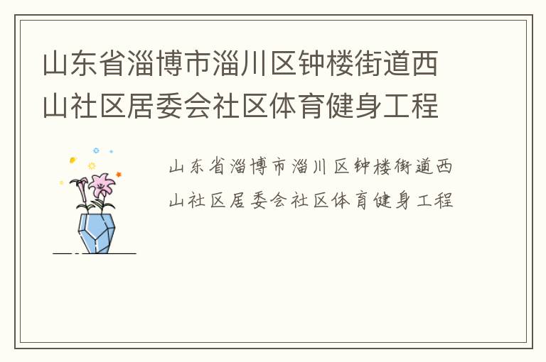 山東省淄博市淄川區(qū)鐘樓街道西山社區(qū)居委會(huì)社區(qū)體育健身工程