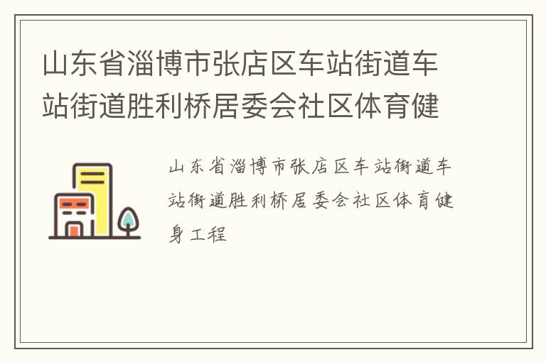 山東省淄博市張店區(qū)車站街道車站街道勝利橋居委會社區(qū)體育健身工程