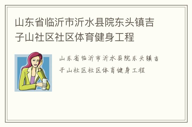山東省臨沂市沂水縣院東頭鎮(zhèn)吉子山社區(qū)社區(qū)體育健身工程