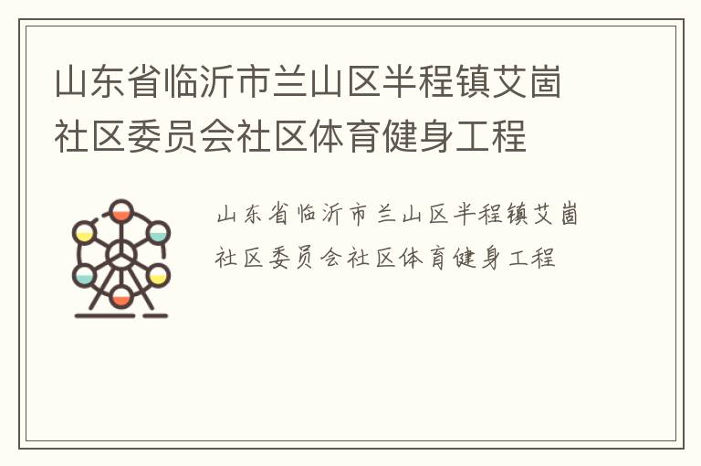 山東省臨沂市蘭山區(qū)半程鎮(zhèn)艾崮社區(qū)委員會(huì)社區(qū)體育健身工程