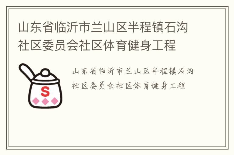 山東省臨沂市蘭山區(qū)半程鎮(zhèn)石溝社區(qū)委員會社區(qū)體育健身工程